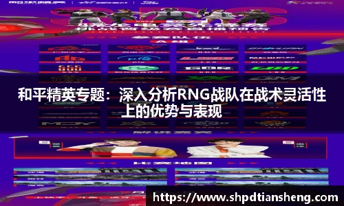 im电竞和平精英专题：深入分析RNG战队在战术灵活性上的优势与表现